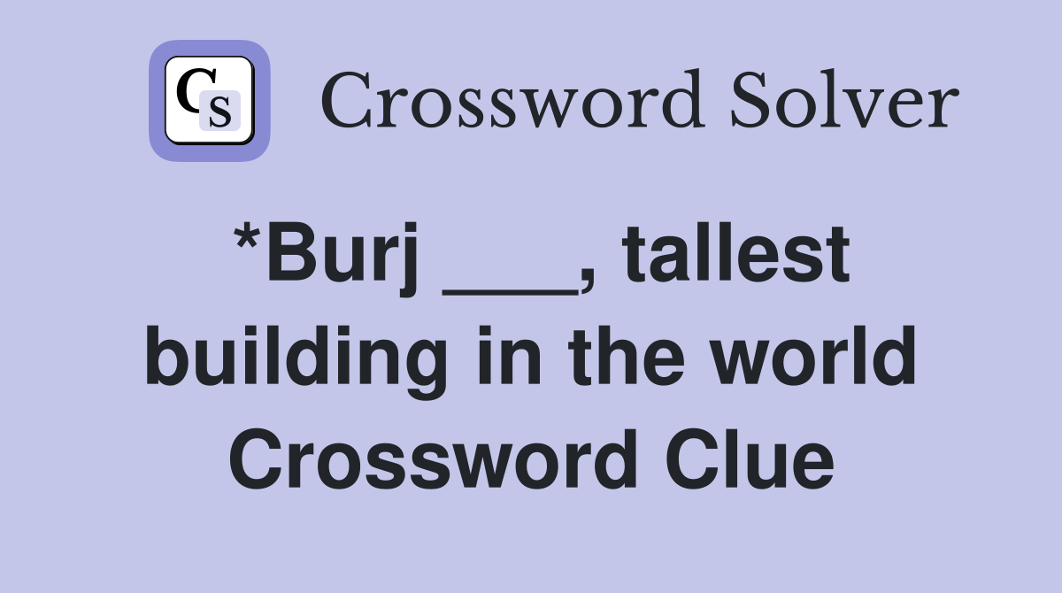 *Burj ___, tallest building in the world Crossword Clue Answers